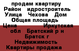 продам квартиру › Район ­ идростроитель › Улица ­ Чехова › Дом ­ 14 › Общая площадь ­ 48 › Цена ­ 780 000 - Иркутская обл., Братский р-н, Братск г. Недвижимость » Квартиры продажа   . Иркутская обл.